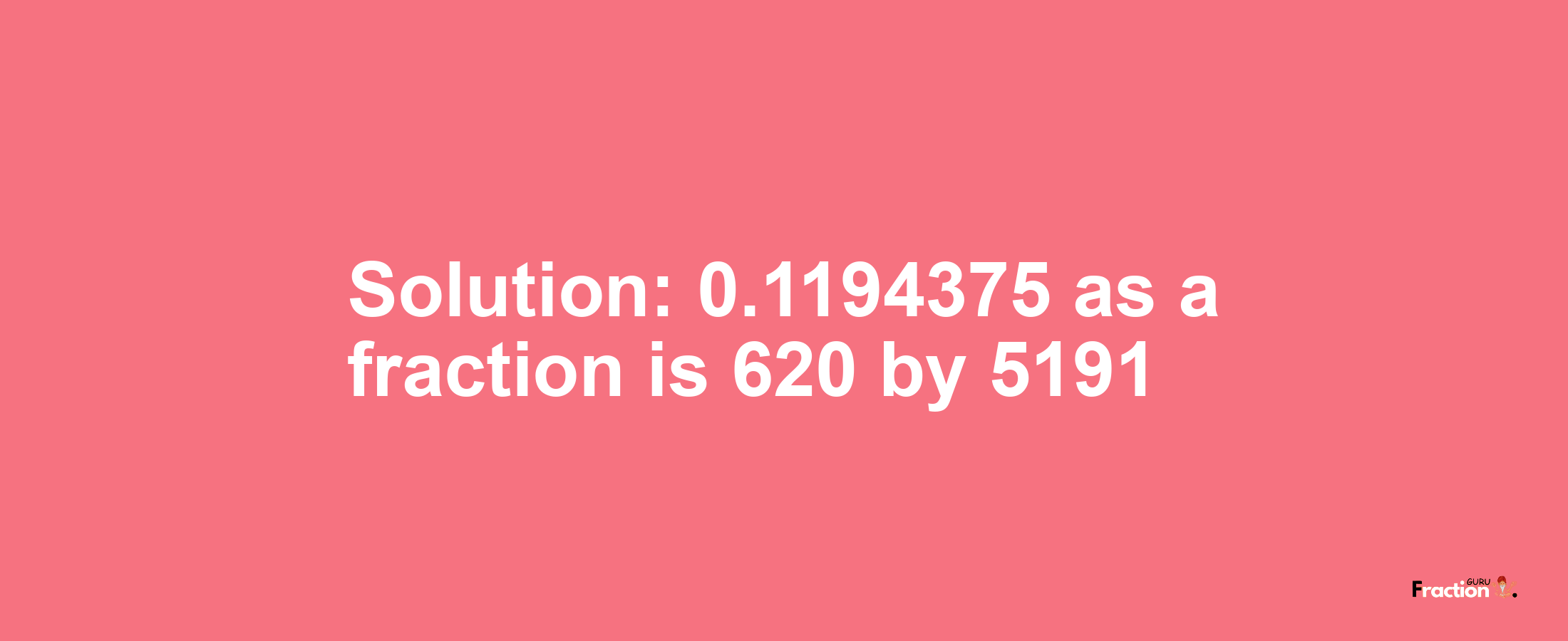 Solution:0.1194375 as a fraction is 620/5191